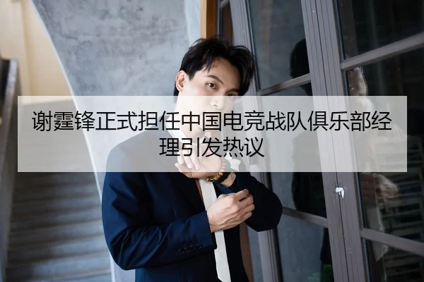 谢霆锋正式担任中国电竞战队俱乐部经理引发热议